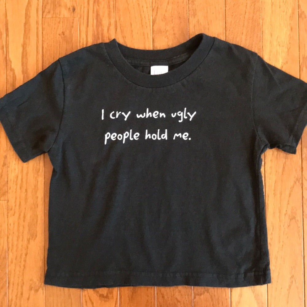“I cry when ugly people hold me” size 4T